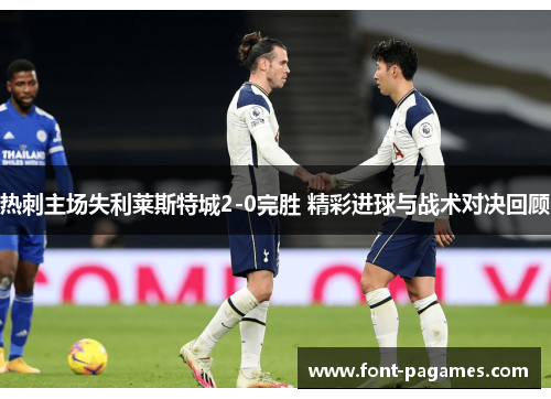热刺主场失利莱斯特城2-0完胜 精彩进球与战术对决回顾