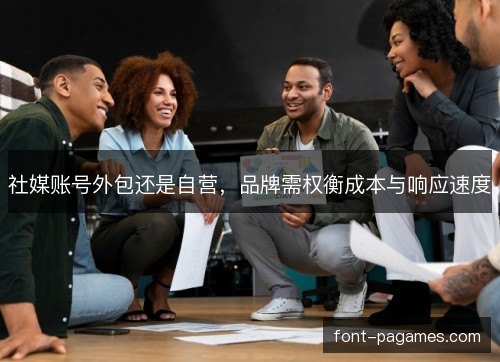 社媒账号外包还是自营，品牌需权衡成本与响应速度